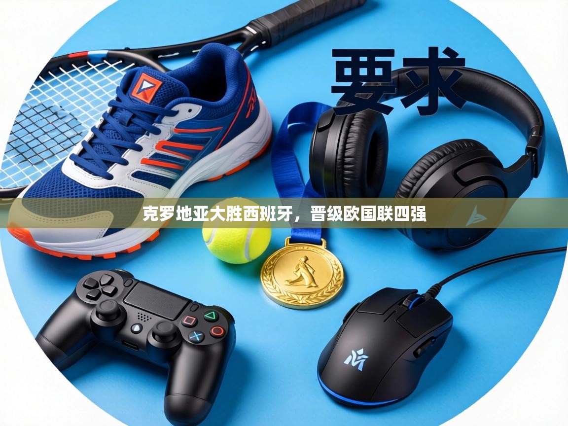 克罗地亚大胜西班牙，晋级欧国联四强  第1张